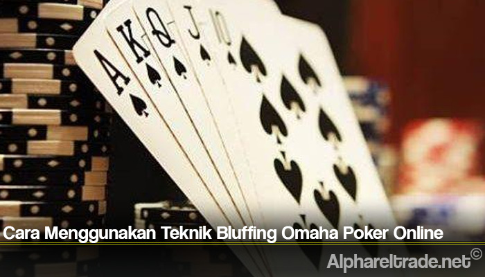 Cara Menggunakan Teknik Bluffing Omaha Poker Online