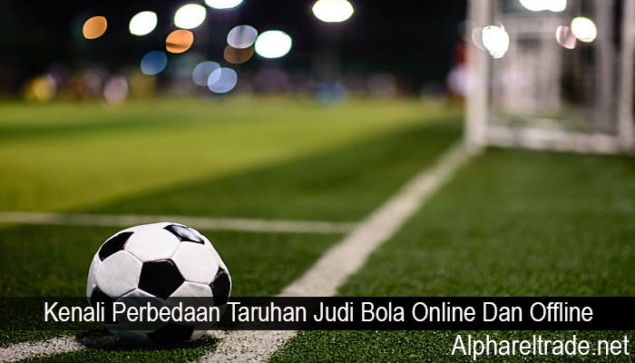 Kenali Perbedaan Taruhan Judi Bola Online Dan Offline