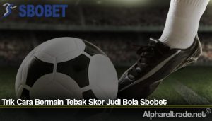 Trik Cara Bermain Tebak Skor Judi Bola Sbobet